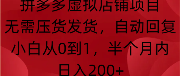 拼多多虚拟店铺项目，无需压货发货，自动回复，小白从0到1，半个月内日入200+