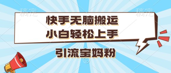 快手无脑搬运，小白轻松上手，引流宝妈粉