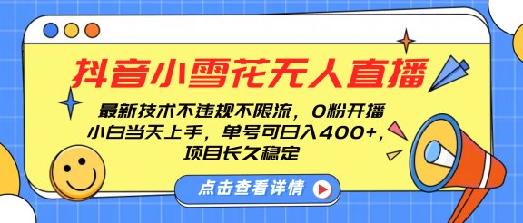 抖音小雪花无人直播，0粉开播，不违规不限流，新手单号可日入400+，长久稳定