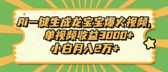 Ai一键生成龙宝宝爆火视频，小白月入2万+，单视频收益3000+