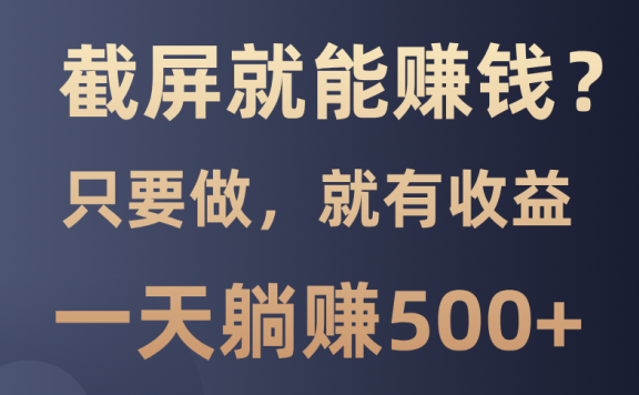 截屏就能赚钱?0门槛,只要做,100%有收益的一个项目,一天躺赚500+