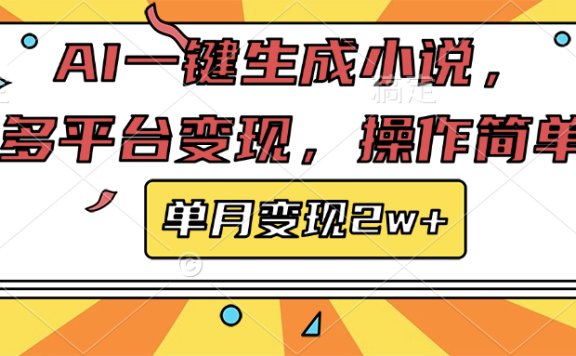 AI一键生成小说,多平台变现, 操作简单,单月变现2w+