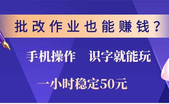 批改作业也能赚钱?0门槛手机项目,识字就能玩!一小时稳定50元!