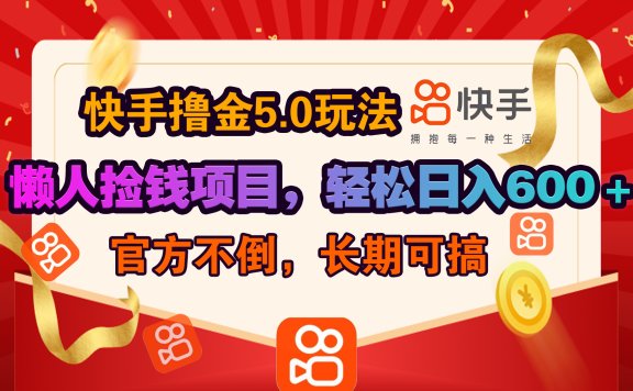 快手撸金5.0玩法,懒人捡钱项目,官方扶持,轻松日入600+