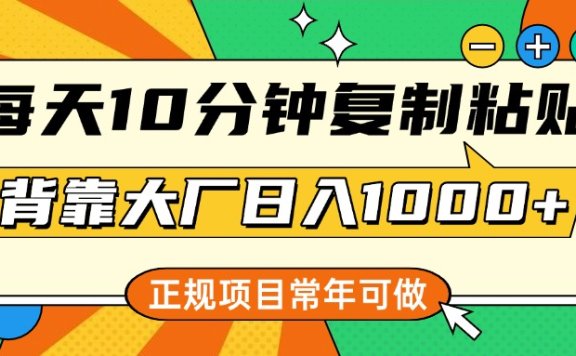 每天10分钟,复制粘贴,背靠大厂日入1000+,正规项目,常年可做