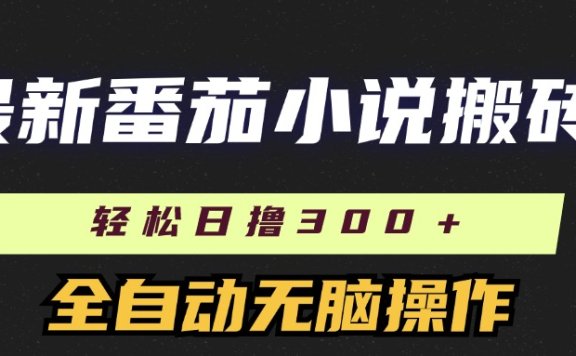 最新番茄小说搬砖,日撸300+!全自动操作,可矩阵放大!