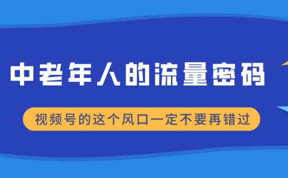 中老年人的流量密码,视频号的这个风口一定不要再错过,小白轻松月入过万