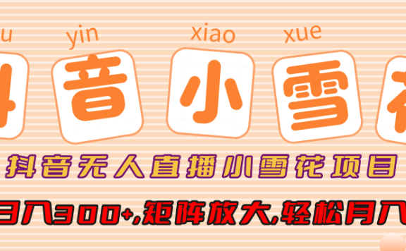 抖音无人直播,小雪花项目,单号日入300+,矩阵放大,轻松月入3W+