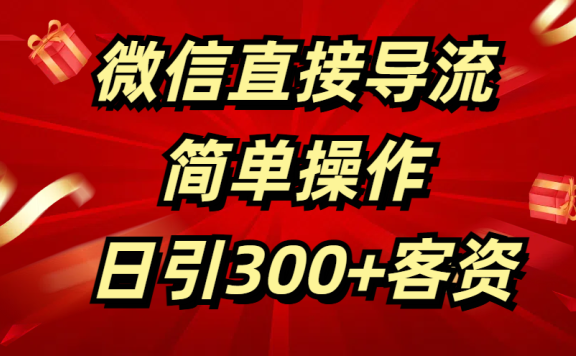 微信直接导流 简单操作 日引300+客资