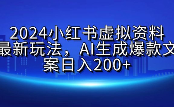 2024小红书虚拟资料最新玩法,AI生成爆款文案日入200+