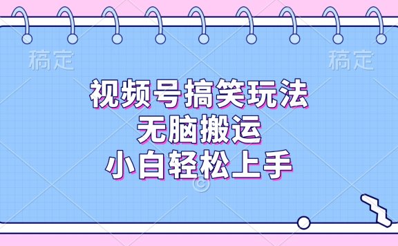 视频号搞笑玩法,无脑搬运,小白轻松上手