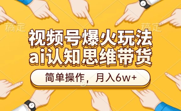 视频号爆火玩法,ai认知思维带货、简单操作,月入6w+