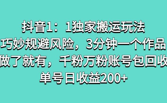抖音1:1独家搬运玩法,巧妙规避风险,3分钟一个作品,做了就有,千粉万粉账号包回收,单号日收益200+