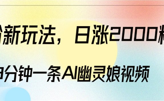 爆粉新玩法,3分钟一条AI幽灵娘视频,日涨2000粉丝,多种变现方式