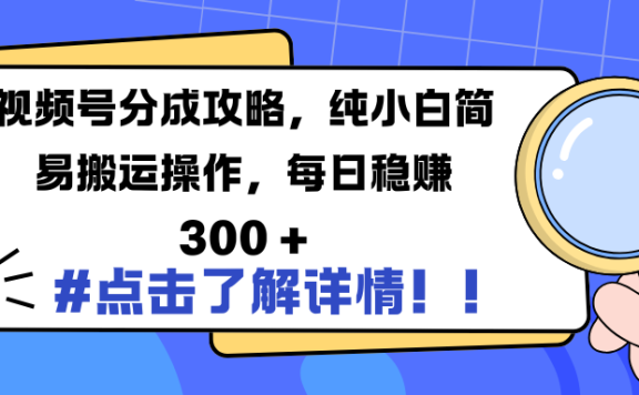 视频号分成攻略,纯小白简易搬运操作,每日稳赚 300 +