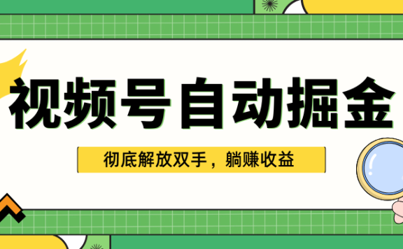 独家视频号自动掘金，单机保底月入1000+，彻底解放双手，懒人必备