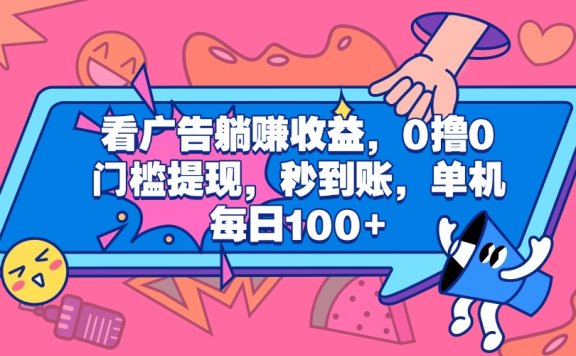 看广告躺赚收益,0撸0门槛提现,秒到账,单机每日100+
