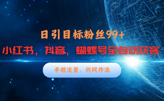 小红书，抖音，蝴蝶号三大平台全自动精准引流获客，每天吸引目标客户99+