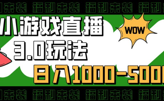 小游戏直播3.0玩法,日入1000-5000,小白也能操作