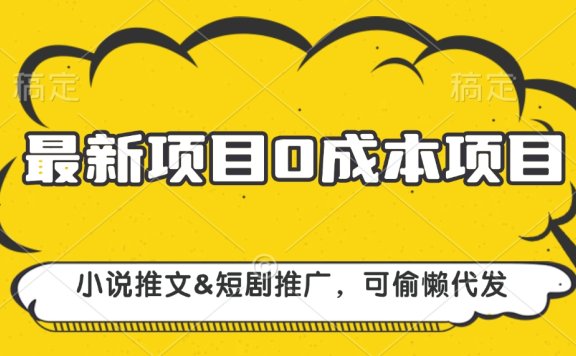 最新项目 0成本项目,小说推文&短剧推广,可偷懒代发