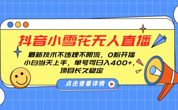 抖音小雪花无人直播,0粉开播,不违规不限流,新手单号可日入400+,长久稳定