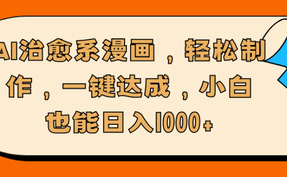 AI治愈系漫画,轻松制作,一键达成,小白也能日入1000+