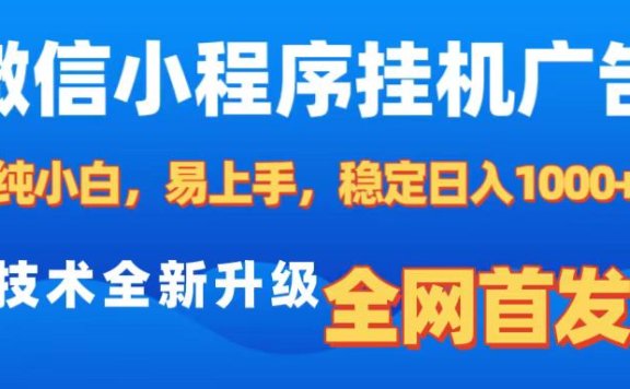 微信小程序全自动挂机广告，纯小白易上手，稳定日入1000+，技术全新升级，全网首发