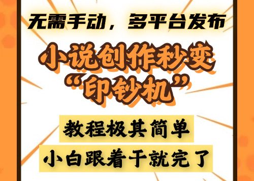 小说创作秒变“印钞机”，无需手动，多平台发布，课程极其简单，小白一学就会，单月轻松躺赚2w+