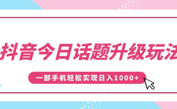 抖音今日话题升级玩法,1条作品涨粉5000,一部手机轻松实现日入1000+