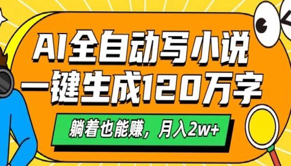 AI工具写小说，一键生成120万字，躺着也能赚，月入2w+