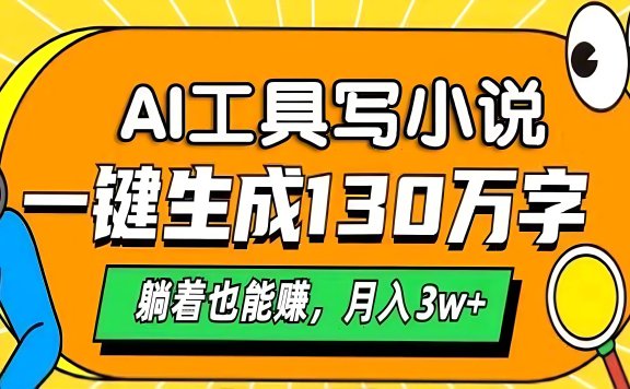 AI工具写小说,一键生成130万字,躺着也能赚,月入3w+