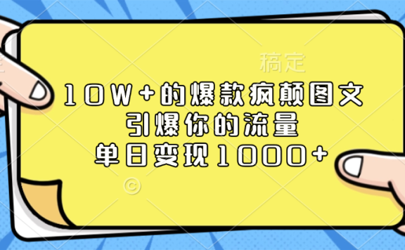 10W+的爆款疯颠图文,引爆你的流量,单日变现1000+