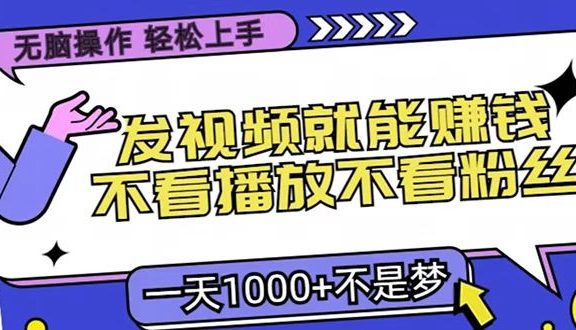 只要发视频就能赚钱？无脑操作，不看播放不看粉丝，小白轻松上手，一天1000+