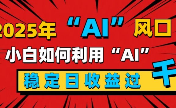 2025“ AI ”风口,新手小白如何利用ai,每日收益稳定过千