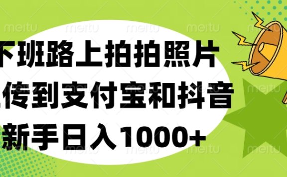 下班路上拍拍照片,上传到支付宝和抖音,新手日入1000+