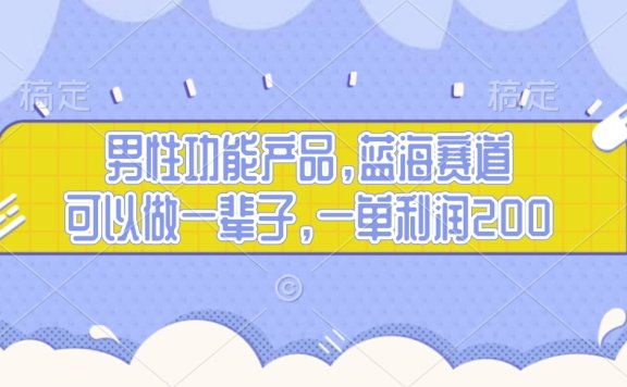 男性功能产品,蓝海赛道,可以做一辈子,一单利润200