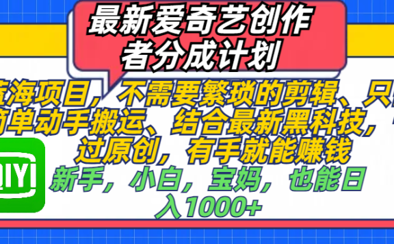 最新爱奇艺创作者分成计划,蓝海项目,不需要繁琐的剪辑、 只需要简单动手搬运、结合最新黑科技,一键过原创,有手就能赚钱,新手,小白,宝妈,也能日入1000+  手机也可操作