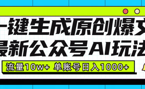 最新公众号AI玩法！一键生成原创爆文，流量10w+，单账号日入1000+