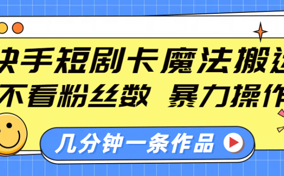 快手短剧卡魔法搬运,不看粉丝数,暴力操作,几分钟一条作品,小白也能快速上手!