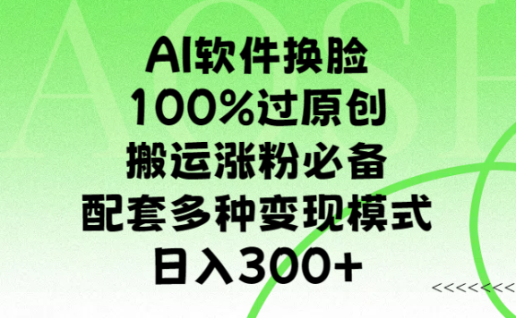 AI软件换脸,100%过原创,搬运涨粉必备,配套多种变现模式,日入300+