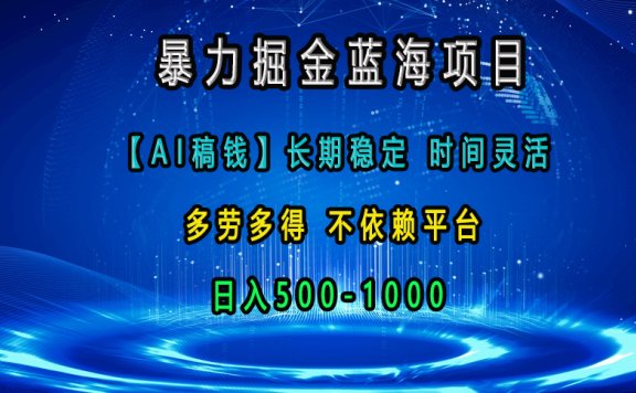 暴力掘金蓝海项目,【AI稿钱】长期稳定,时间灵活,多劳多得,不依赖平台,日入500-1000