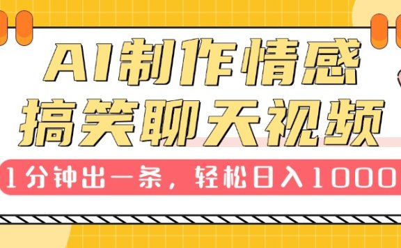 AI制作情感搞笑聊天视频，1分钟出一条，轻松日入1000+，新手也能轻松上手