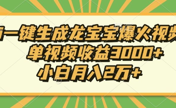 Ai一键生成龙宝宝爆火视频,小白月入2万+,单视频收益3000+