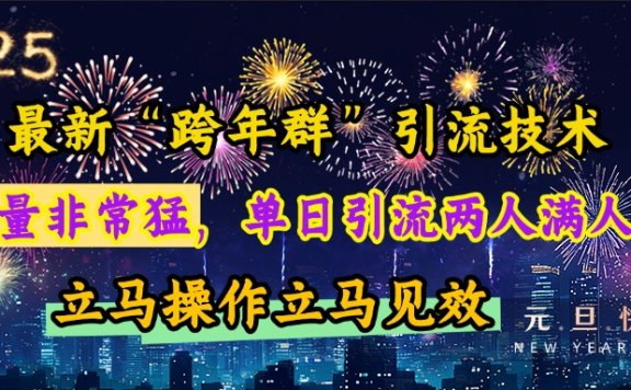 最新“跨年群”引流，流量非常猛，单日引流两人满人群，立马操作立马见效