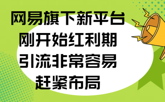 网易旗下新平台，刚开始红利期，引流非常容易，赶紧布局