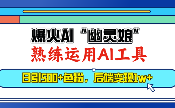 爆火AI”幽灵娘”,熟练运用AI工具,日引500+色粉,后端变现1W+