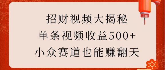 招财视频大揭秘：单条视频收益500+，小众赛道也能赚翻天！