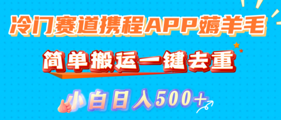 冷门赛道携程APP薅羊毛,简单搬运一键去重,小白日入500+