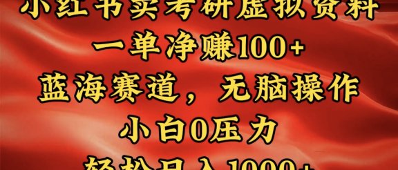 小红书蓝海赛道，卖考研虚拟资料，一单净赚100+，无脑操作，轻松日入1000+