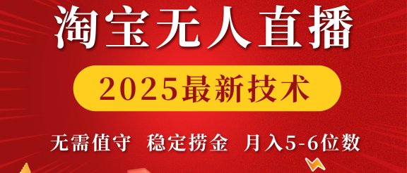 淘宝无人直播2025最新技术 无需值守，稳定捞金，月入5-6位数